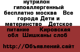 нутрилон 1 гипоаллергенный,бесплатно,москва - Все города Дети и материнство » Детское питание   . Кировская обл.,Шишканы слоб.